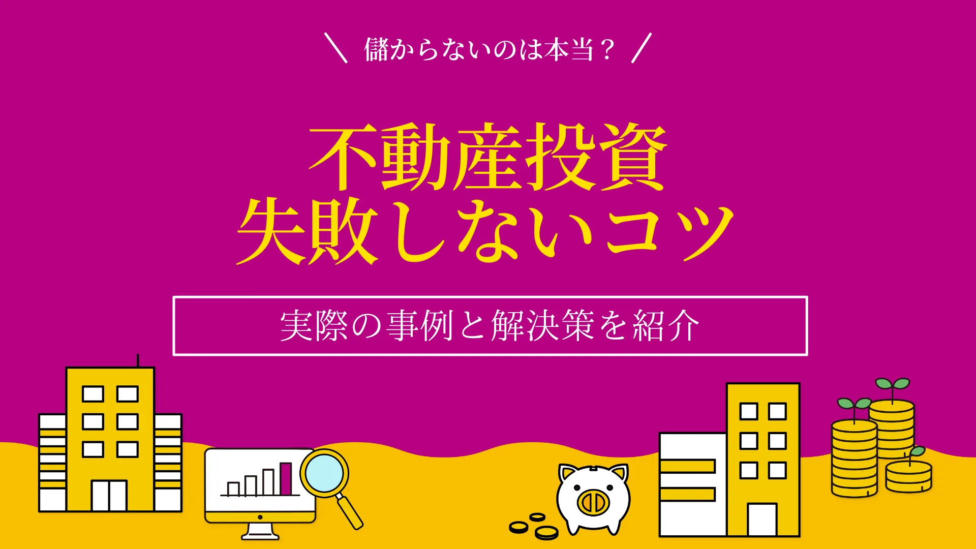 不動産投資で失敗しないコツとは？実際の事例と解決策を紹介