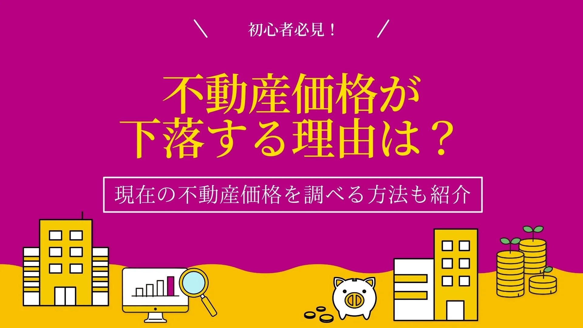 不動産価格が下落する理由は？現在の不動産価格を調べる方法も紹介