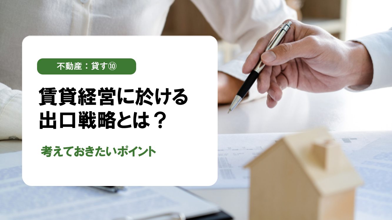 【不動産:貸す⑩】相続・売却も視野に！出口戦略から逆算する賃貸経営の考え方