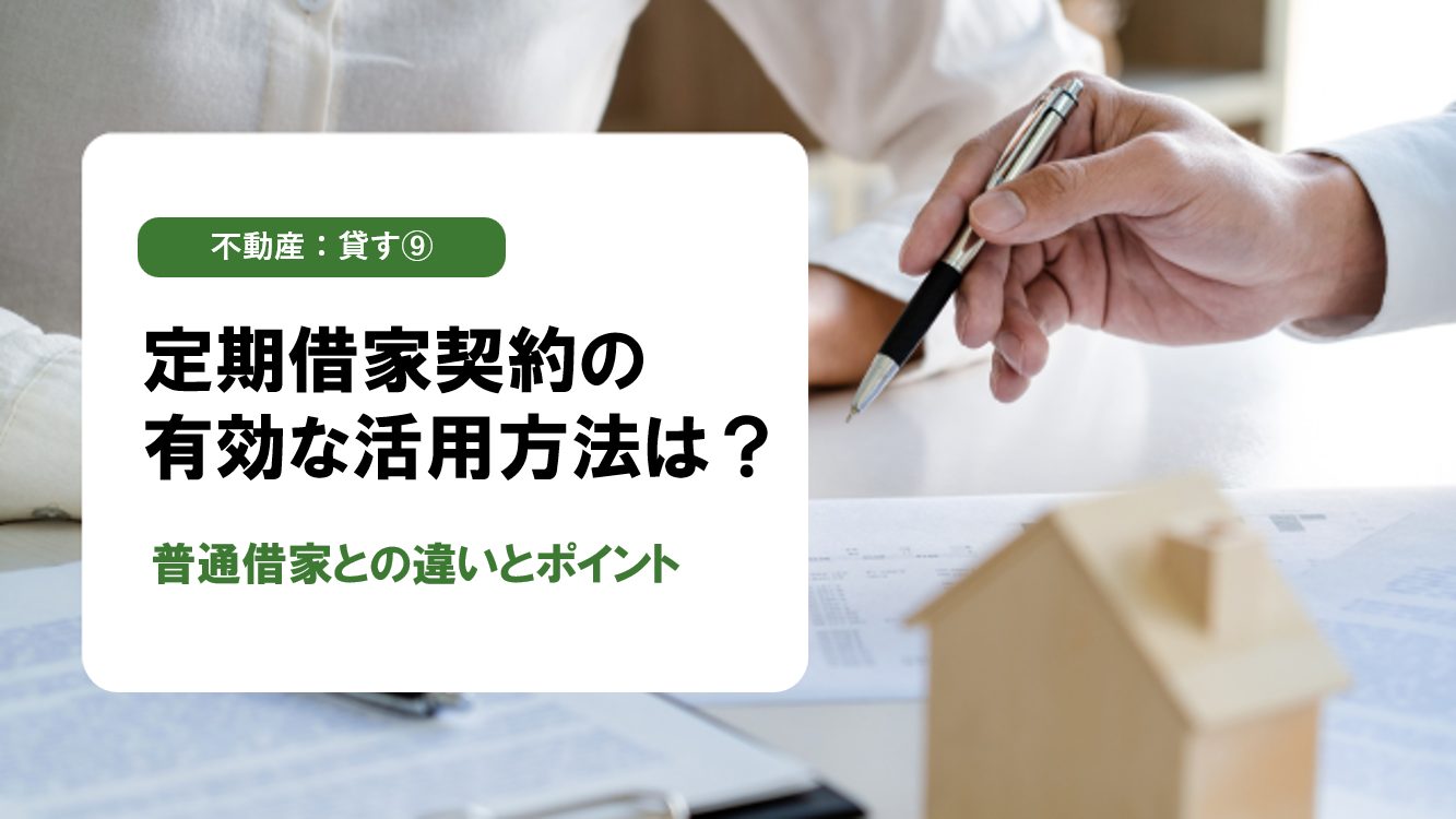 【不動産:貸す⑨】定期借家契約って実際どう？普通借家との違いと活用シーンを徹底解説！